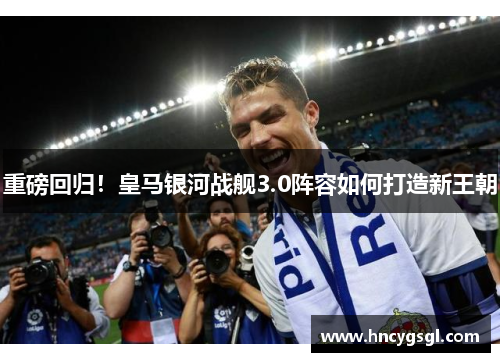 重磅回归！皇马银河战舰3.0阵容如何打造新王朝