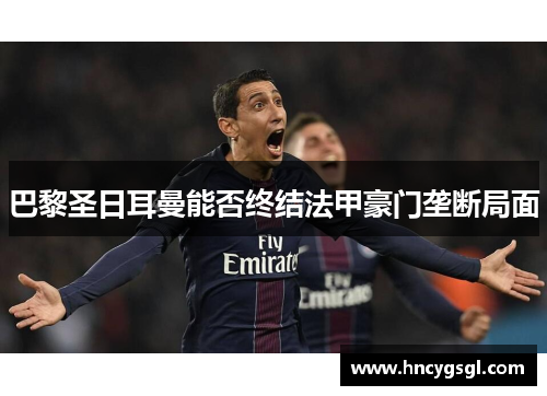 巴黎圣日耳曼能否终结法甲豪门垄断局面