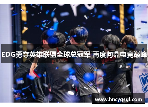 EDG勇夺英雄联盟全球总冠军 再度问鼎电竞巅峰