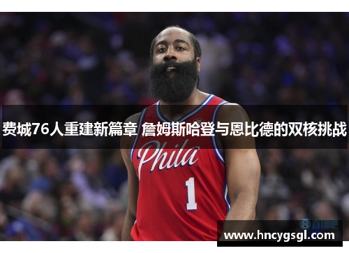 费城76人重建新篇章 詹姆斯哈登与恩比德的双核挑战