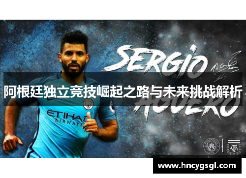 阿根廷独立竞技崛起之路与未来挑战解析