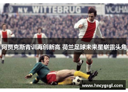 阿贾克斯青训再创新高 荷兰足球未来星崭露头角