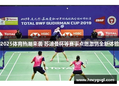 2025体育热潮来袭 苏迪曼杯等赛事点燃激情全新体验