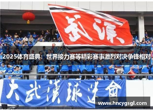 2025体育盛典：世界接力赛等精彩赛事激烈对决争锋相对