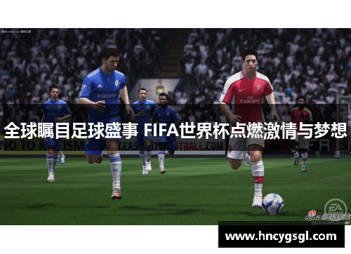 全球瞩目足球盛事 FIFA世界杯点燃激情与梦想