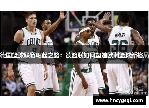 德国篮球联赛崛起之路：德篮联如何塑造欧洲篮球新格局