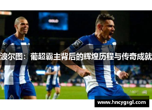波尔图：葡超霸主背后的辉煌历程与传奇成就