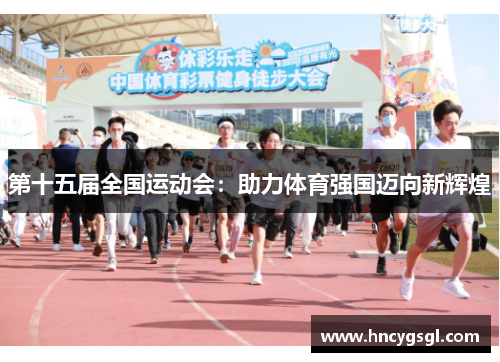 第十五届全国运动会：助力体育强国迈向新辉煌