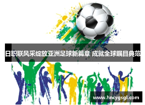 日职联风采绽放亚洲足球新篇章 成就全球瞩目典范