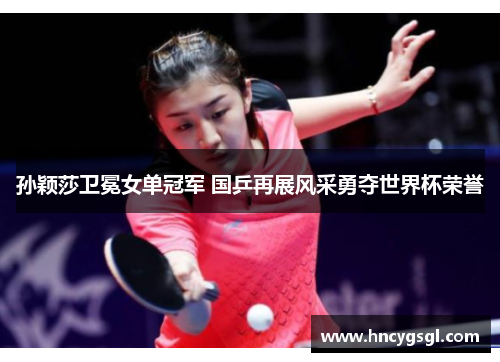 孙颖莎卫冕女单冠军 国乒再展风采勇夺世界杯荣誉