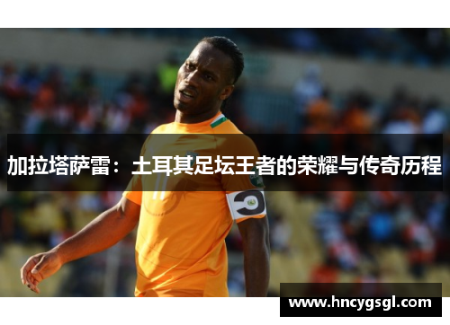 加拉塔萨雷：土耳其足坛王者的荣耀与传奇历程