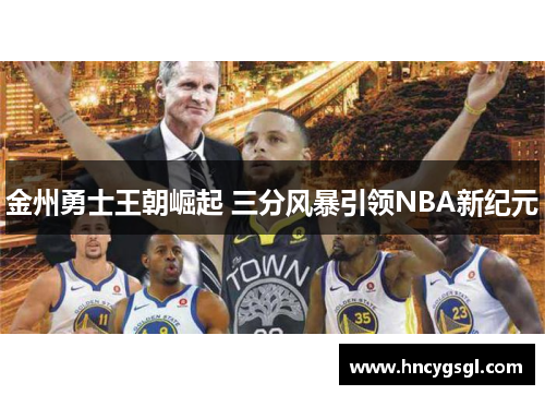 金州勇士王朝崛起 三分风暴引领NBA新纪元