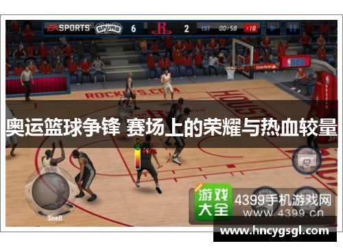 奥运篮球争锋 赛场上的荣耀与热血较量