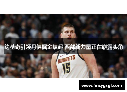 约基奇引领丹佛掘金崛起 西部新力量正在崭露头角