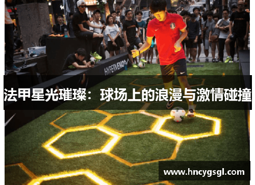 法甲星光璀璨：球场上的浪漫与激情碰撞