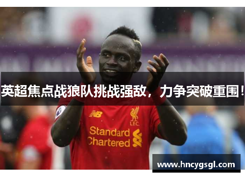 英超焦点战狼队挑战强敌，力争突破重围！