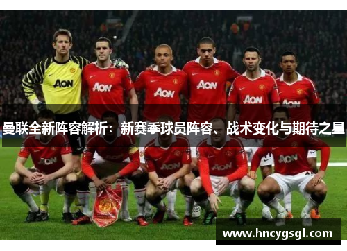 曼联全新阵容解析：新赛季球员阵容、战术变化与期待之星