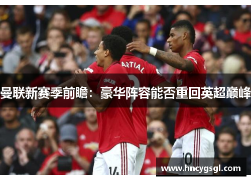 曼联新赛季前瞻：豪华阵容能否重回英超巅峰