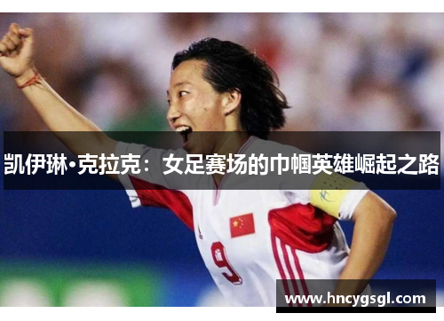 凯伊琳·克拉克：女足赛场的巾帼英雄崛起之路