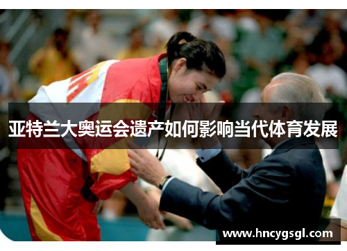 亚特兰大奥运会遗产如何影响当代体育发展