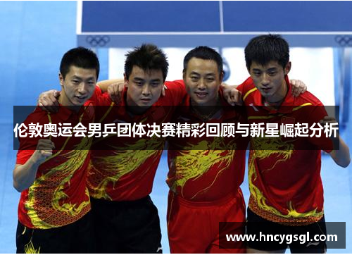 伦敦奥运会男乒团体决赛精彩回顾与新星崛起分析