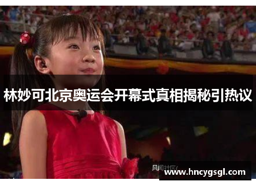 林妙可北京奥运会开幕式真相揭秘引热议