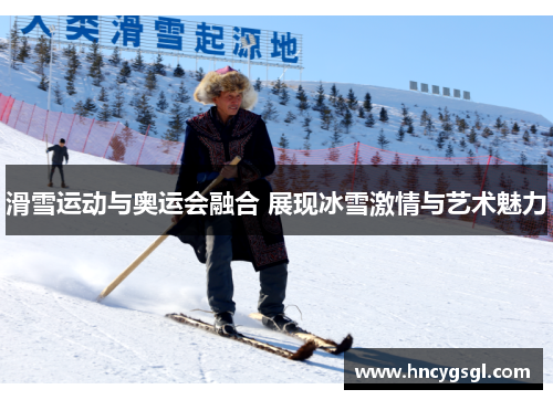 滑雪运动与奥运会融合 展现冰雪激情与艺术魅力