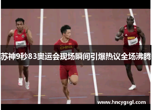 苏神9秒83奥运会现场瞬间引爆热议全场沸腾